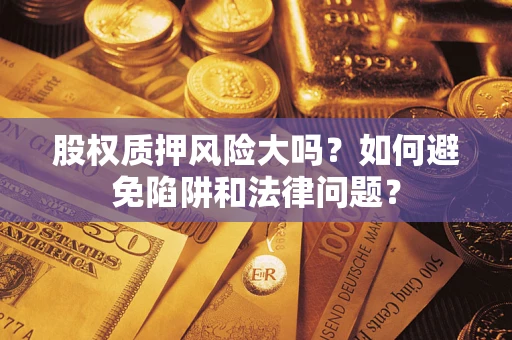 济南股权质押风险大吗？如何避免陷阱和法律问题？