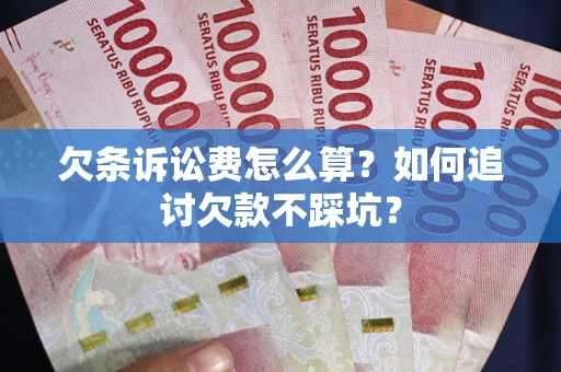 济南欠条诉讼费怎么算？如何追讨欠款不踩坑？
