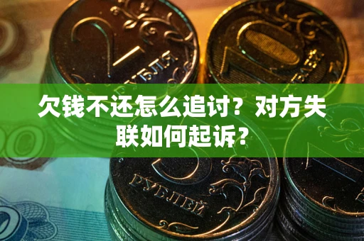 济南欠钱不还怎么追讨？对方失联如何起诉？