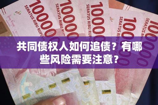 济南共同债权人如何追债？有哪些风险需要注意？