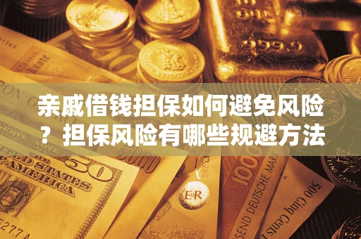 济南亲戚借钱担保如何避免风险？担保风险有哪些规避方法？