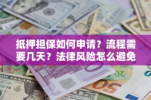 济南抵押担保如何申请？流程需要几天？法律风险怎么避免？避坑指南