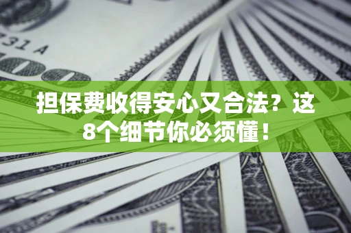 济南担保费收得安心又合法？这8个细节你必须懂！