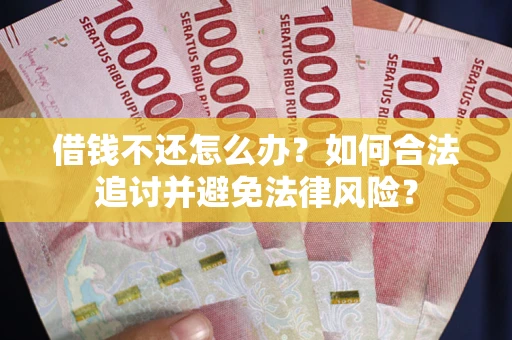 济南借钱不还怎么办？如何合法追讨并避免法律风险？