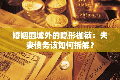 济南婚姻围城外的隐形枷锁：夫妻债务该如何拆解？