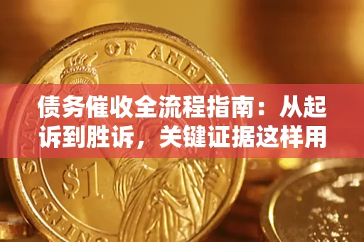 济南债务催收全流程指南：从起诉到胜诉，关键证据这样用