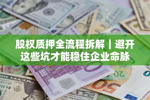 济南股权质押全流程拆解｜避开这些坑才能稳住企业命脉