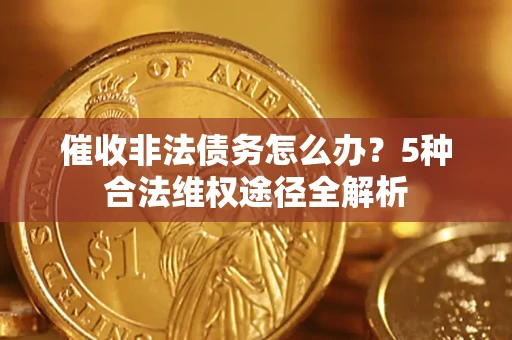 济南催收非法债务怎么办？5种合法维权途径全解析