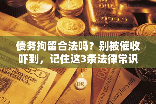 济南债务拘留合法吗?别被催收吓到,记住这3条法律常识 济南债务拘留合法吗?别被催收吓到,记住这3条法律常识