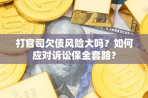 济南打官司欠债风险大吗？如何应对诉讼保全套路？
