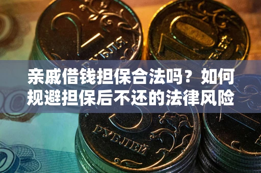 济南亲戚借钱担保合法吗？如何规避担保后不还的法律风险？