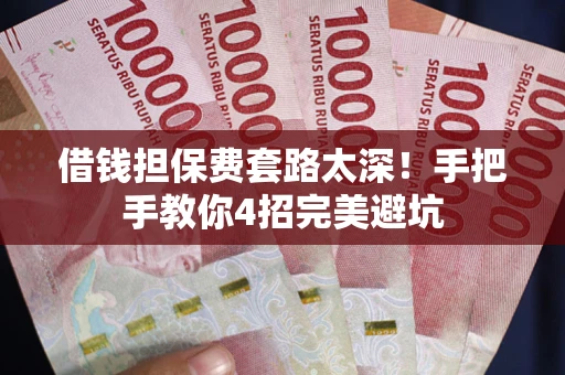 济南借钱担保费套路太深！手把手教你4招完美避坑