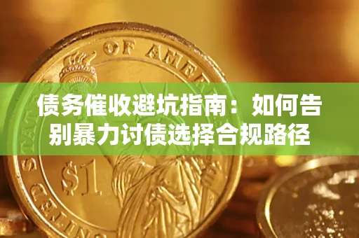 济南债务催收避坑指南：如何告别暴力讨债选择合规路径