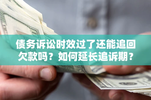 济南债务诉讼时效过了还能追回欠款吗？如何延长追诉期？