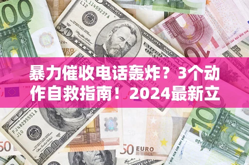济南暴力催收电话轰炸？3个动作自救指南！2024最新立案标准全解析