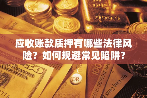济南应收账款质押有哪些法律风险？如何规避常见陷阱？