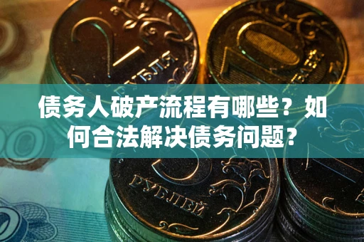 济南债务人破产流程有哪些？如何合法解决债务问题？
