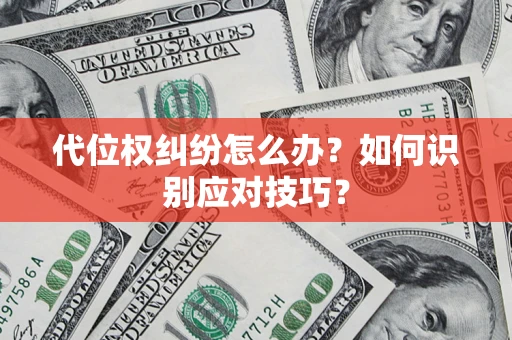 济南代位权纠纷怎么办？如何识别应对技巧？