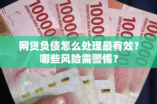 济南网贷负债怎么处理最有效？哪些风险需警惕？