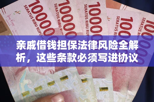 济南亲戚借钱担保法律风险全解析，这些条款必须写进协议