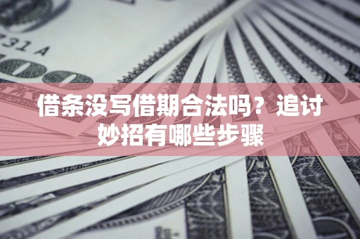 济南借条没写借期合法吗？追讨妙招有哪些步骤