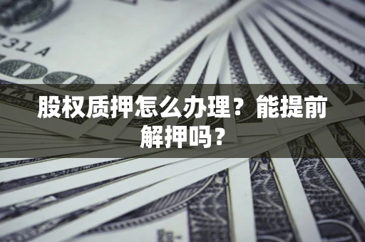 济南股权质押怎么办理？能提前解押吗？