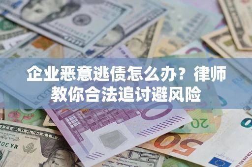 济南企业恶意逃债怎么办？律师教你合法追讨避风险