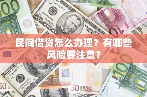 济南民间借贷怎么办理？有哪些风险要注意？