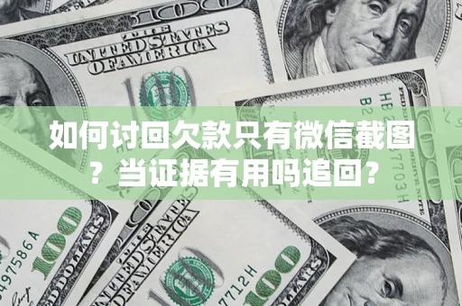 济南如何讨回欠款只有微信截图？当证据有用吗追回？