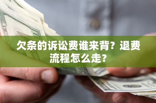 济南欠条的诉讼费谁来背？退费流程怎么走？