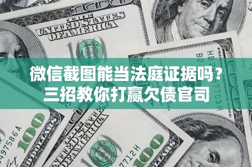 济南微信截图能当法庭证据吗？三招教你打赢欠债官司