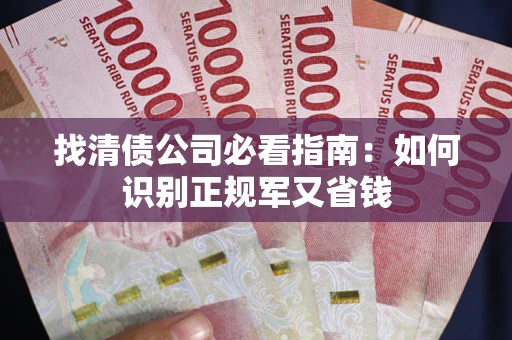 济南找清债公司必看指南：如何识别正规军又省钱