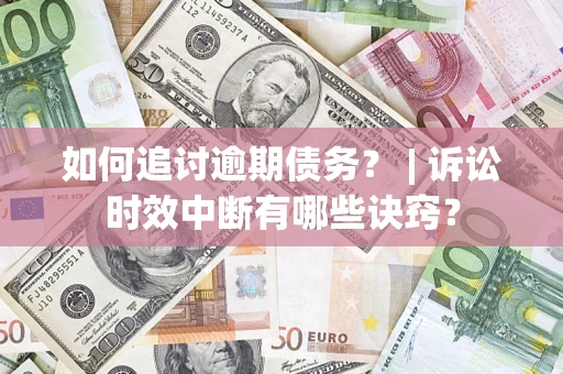 济南如何追讨逾期债务？ | 诉讼时效中断有哪些诀窍？