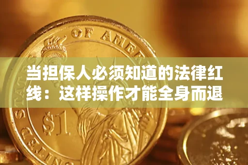 济南当担保人必须知道的法律红线：这样操作才能全身而退