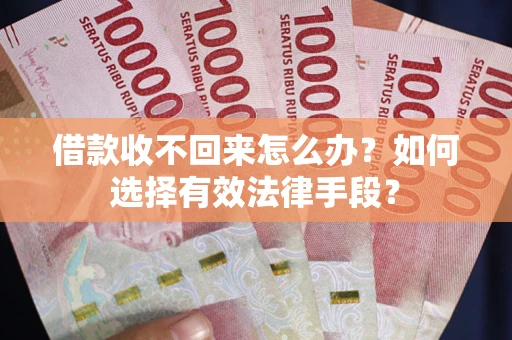 济南借款收不回来怎么办？如何选择有效法律手段？