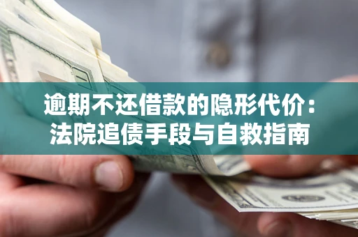 济南逾期不还借款的隐形代价：法院追债手段与自救指南