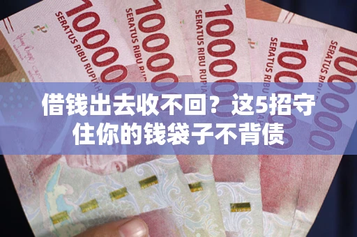 济南借钱出去收不回？这5招守住你的钱袋子不背债
