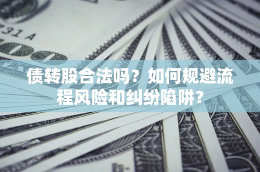 济南债转股合法吗？如何规避流程风险和纠纷陷阱？