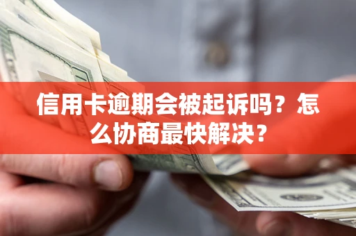 济南信用卡逾期会被起诉吗？怎么协商最快解决？