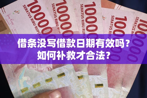 济南借条没写借款日期有效吗？如何补救才合法？