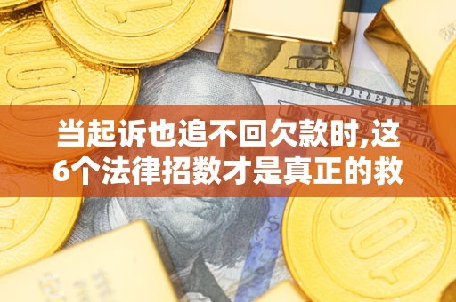 济南当起诉也追不回欠款时,这6个法律招数才是真正的救命稻草