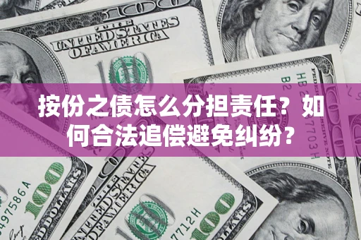 济南按份之债怎么分担责任？如何合法追偿避免纠纷？