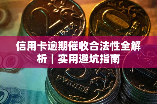 济南信用卡逾期催收合法性全解析｜实用避坑指南