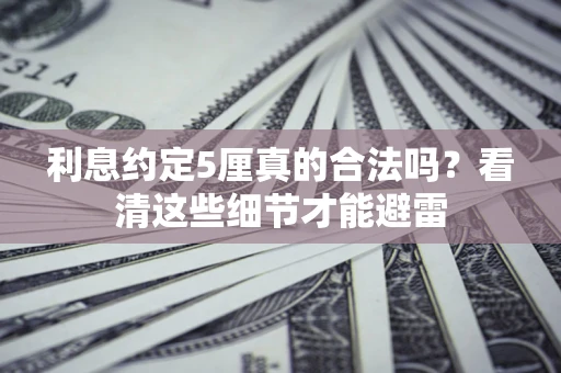 济南利息约定5厘真的合法吗？看清这些细节才能避雷