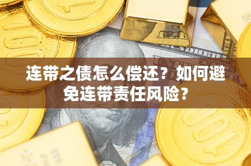 济南连带之债怎么偿还？如何避免连带责任风险？