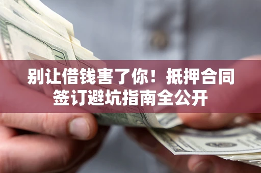 济南别让借钱害了你！抵押合同签订避坑指南全公开