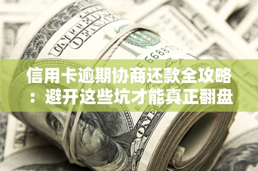 济南信用卡逾期协商还款全攻略：避开这些坑才能真正翻盘