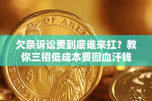 济南欠条诉讼费到底谁来扛？教你三招低成本要回血汗钱