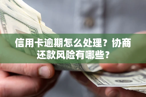济南信用卡逾期怎么处理？协商还款风险有哪些？